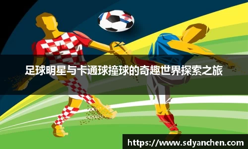 足球明星与卡通球撞球的奇趣世界探索之旅